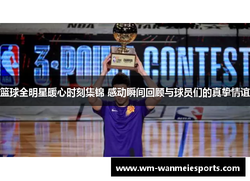 篮球全明星暖心时刻集锦 感动瞬间回顾与球员们的真挚情谊