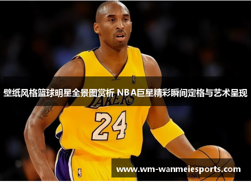 壁纸风格篮球明星全景图赏析 NBA巨星精彩瞬间定格与艺术呈现
